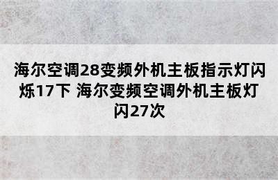 海尔空调28变频外机主板指示灯闪烁17下 海尔变频空调外机主板灯闪27次